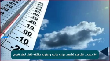 34 درجة.. القاهرة تشهد حرارة عالية ورطوبة مكثفة خلال نهار اليوم